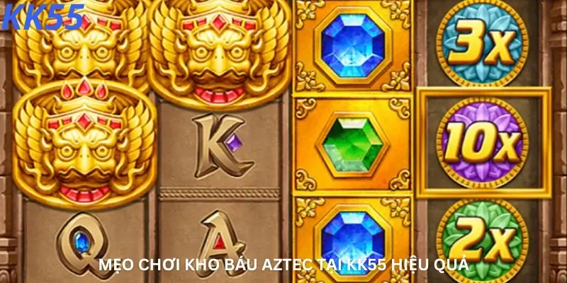 Mẹo chơi Kho báu Aztec tại Kk55 hiệu quả