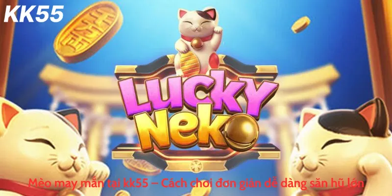 Mèo may mắn tại kk55 – Cách chơi đơn giản dễ dàng săn hũ lớn